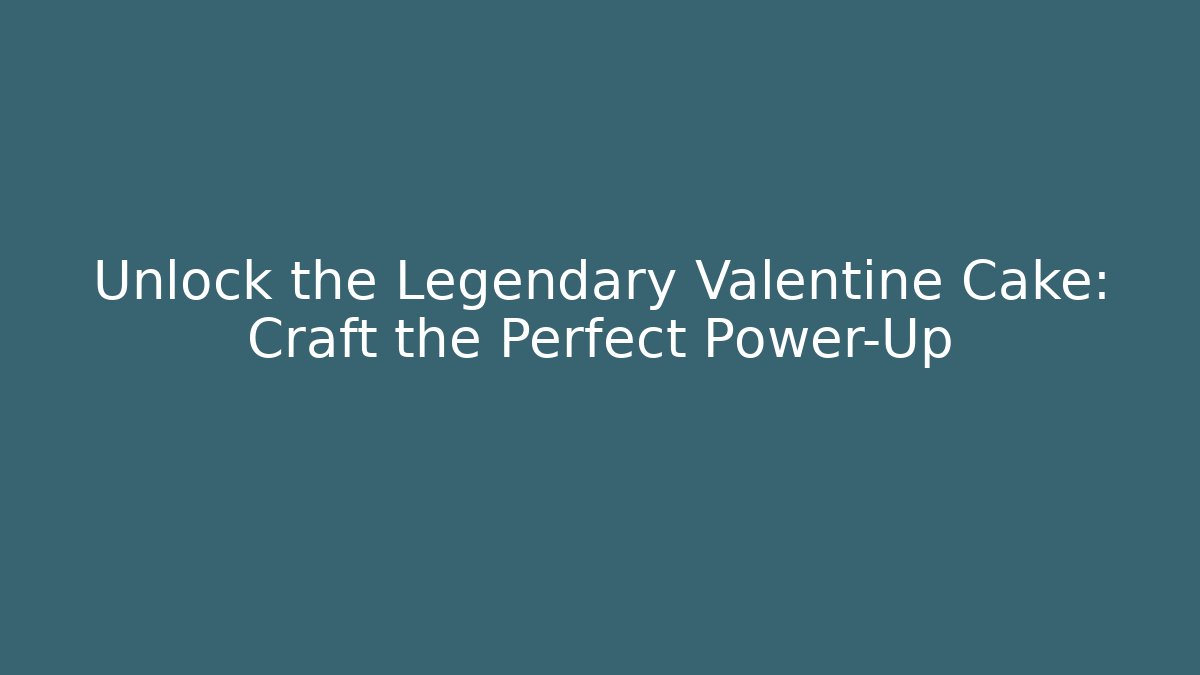Unlock the Legendary Valentine Cake: Craft the Perfect Power-Up