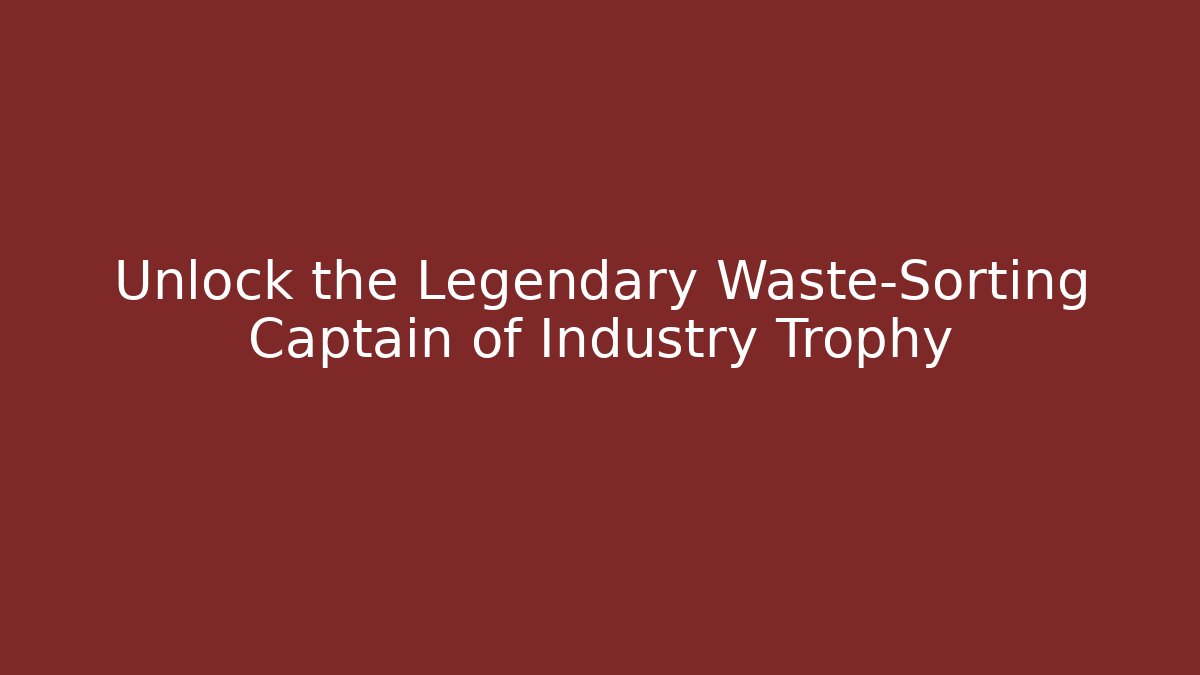 Unlock the Legendary Waste-Sorting Captain of Industry Trophy