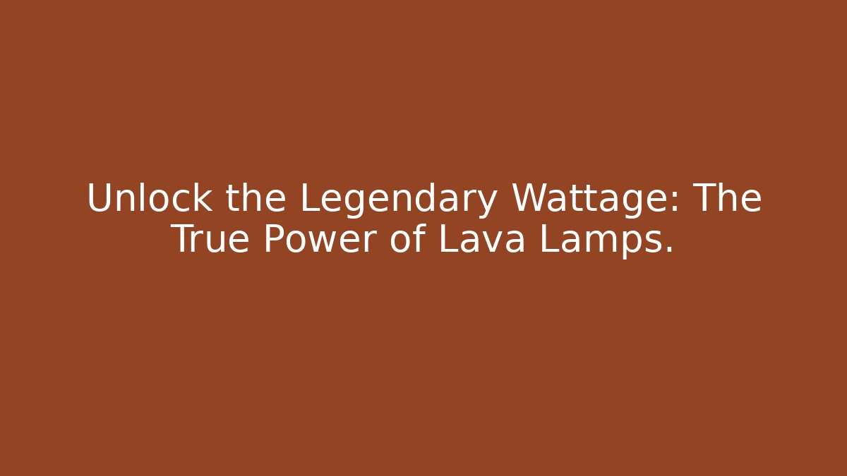 Unlock the Legendary Wattage: The True Power of Lava Lamps.