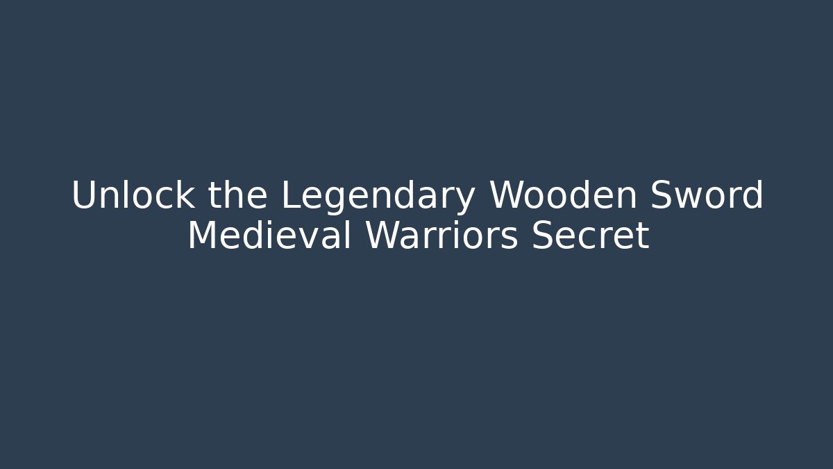 Unlock the Legendary Wooden Sword Medieval Warriors Secret