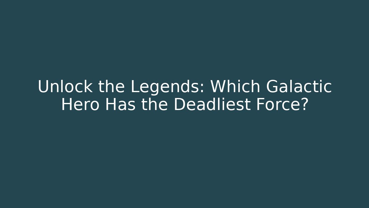 Unlock the Legends: Which Galactic Hero Has the Deadliest Force?