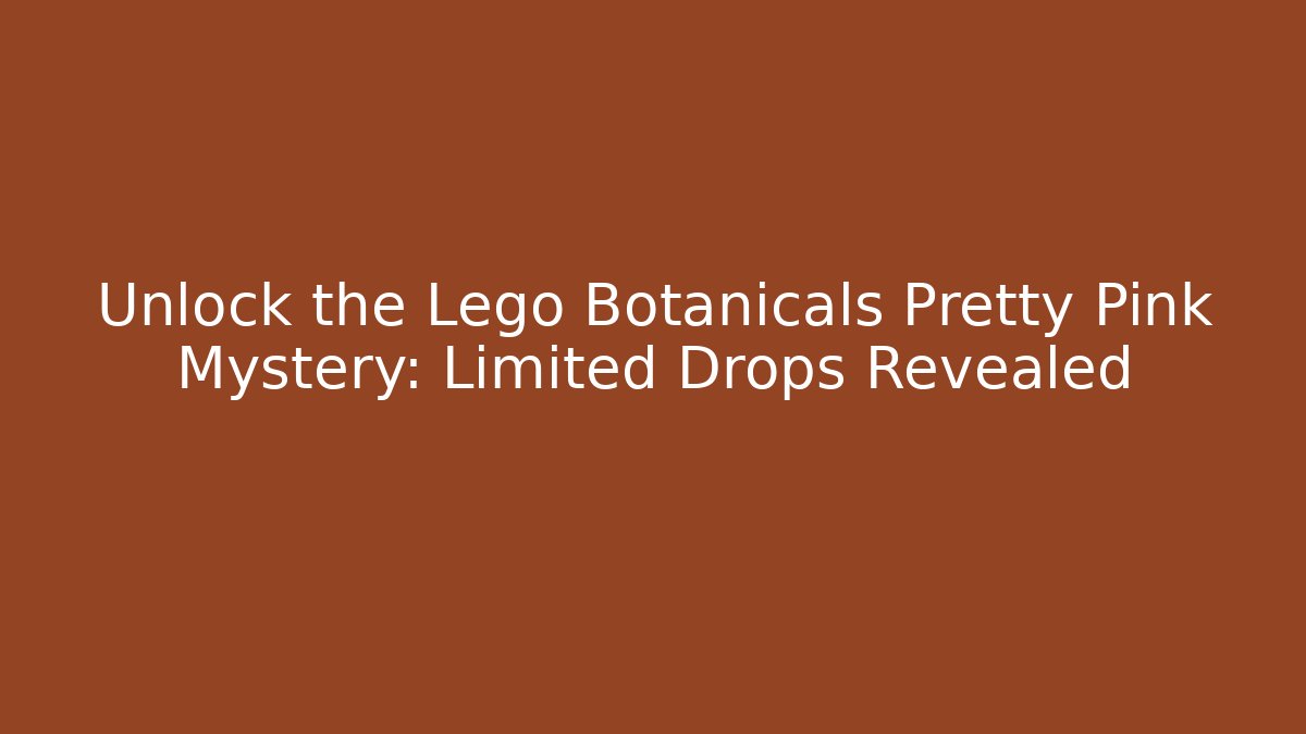 Unlock the Lego Botanicals Pretty Pink Mystery: Limited Drops Revealed