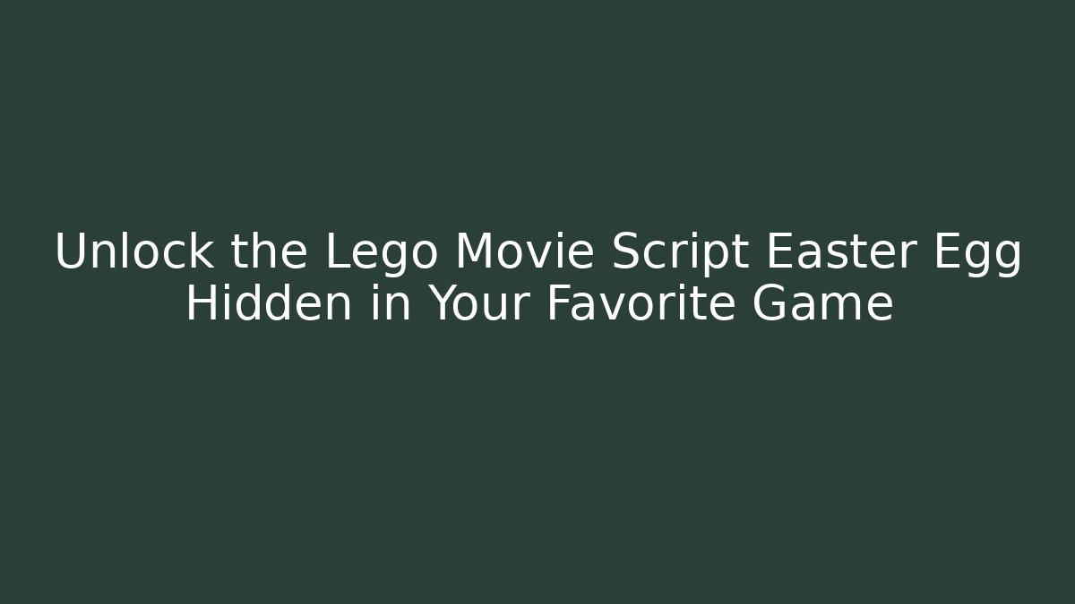 Unlock the Lego Movie Script Easter Egg Hidden in Your Favorite Game