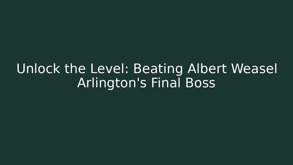 Unlock the Level: Beating Albert Weasel Arlington's Final Boss