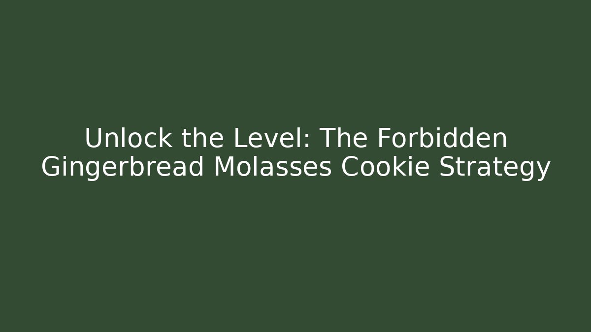 Unlock the Level: The Forbidden Gingerbread Molasses Cookie Strategy