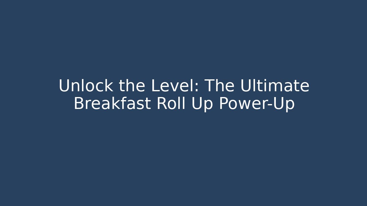 Unlock the Level: The Ultimate Breakfast Roll Up Power-Up