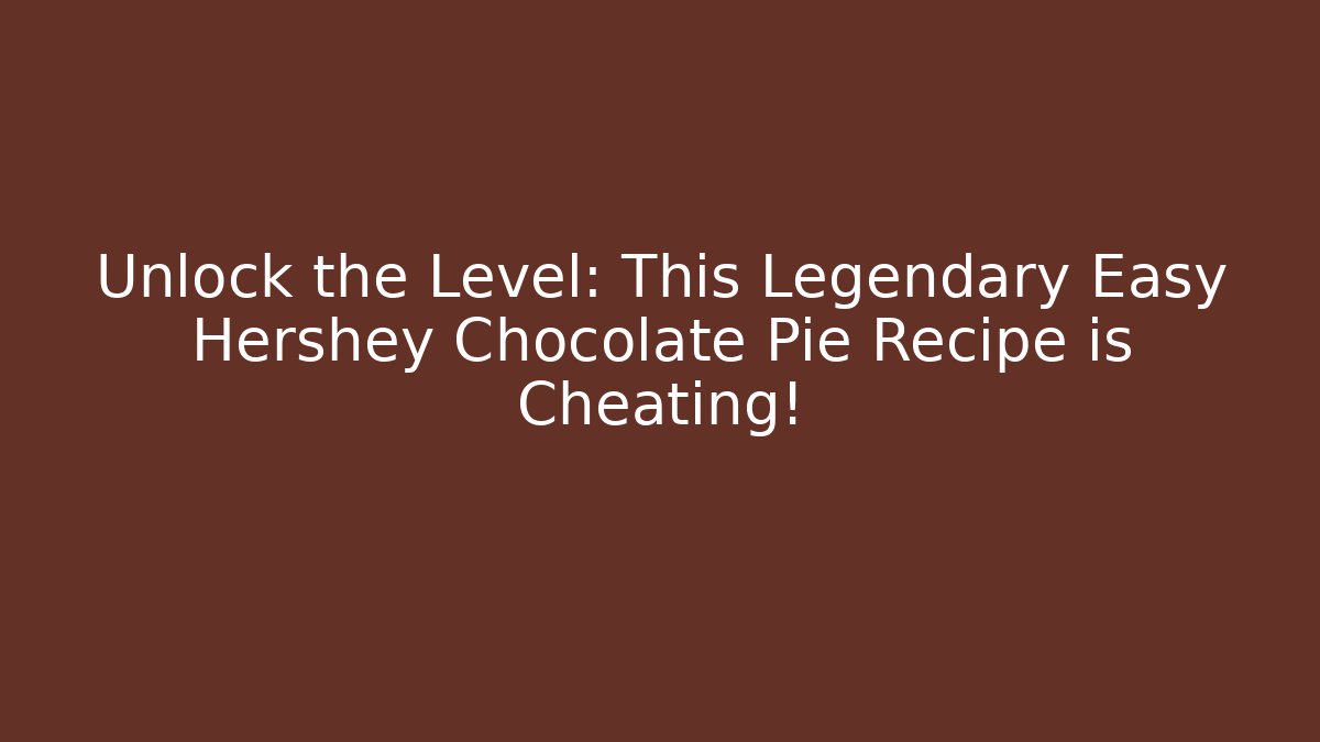 Unlock the Level: This Legendary Easy Hershey Chocolate Pie Recipe is Cheating!