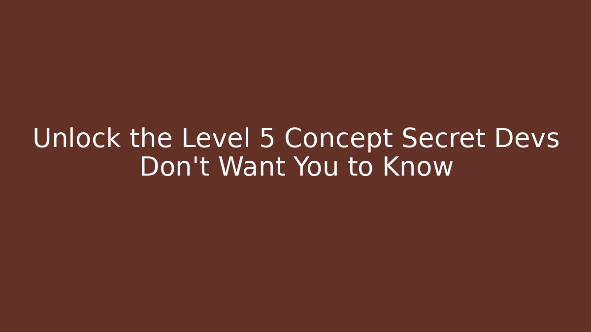 Unlock the Level 5 Concept Secret Devs Don’t Want You to Know