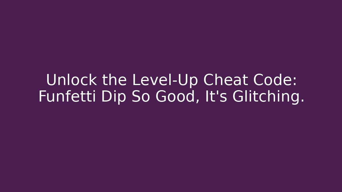 Unlock the Level-Up Cheat Code: Funfetti Dip So Good, It's Glitching. - Create More Assets