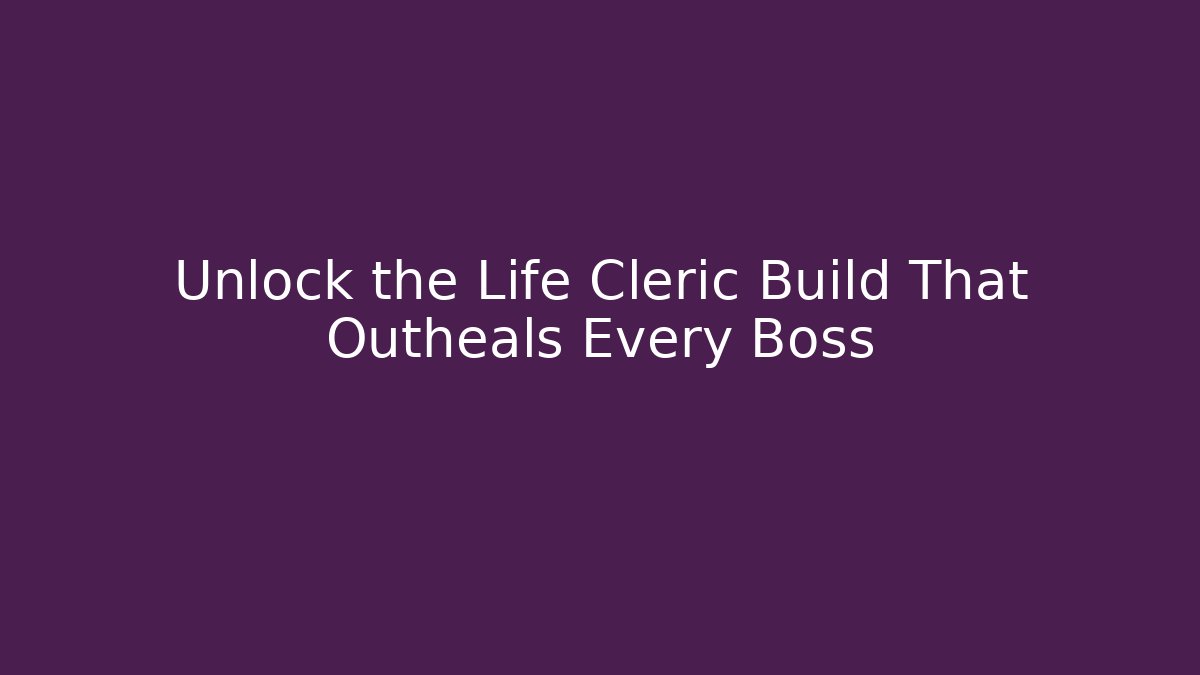 Unlock the Life Cleric Build That Outheals Every Boss