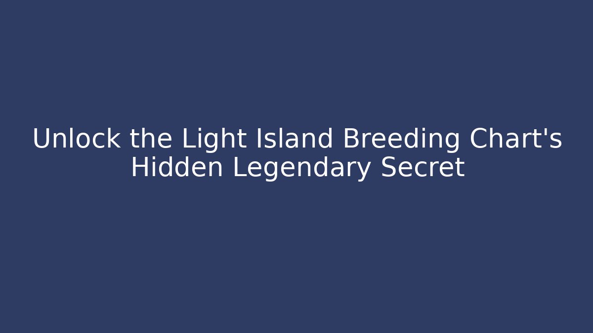 Unlock the Light Island Breeding Chart's Hidden Legendary Secret