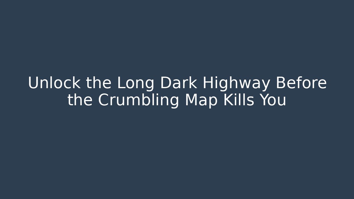 Unlock the Long Dark Highway Before the Crumbling Map Kills You