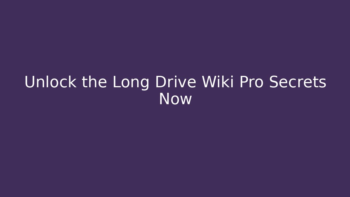 Unlock the Long Drive Wiki Pro Secrets Now - Create More Assets