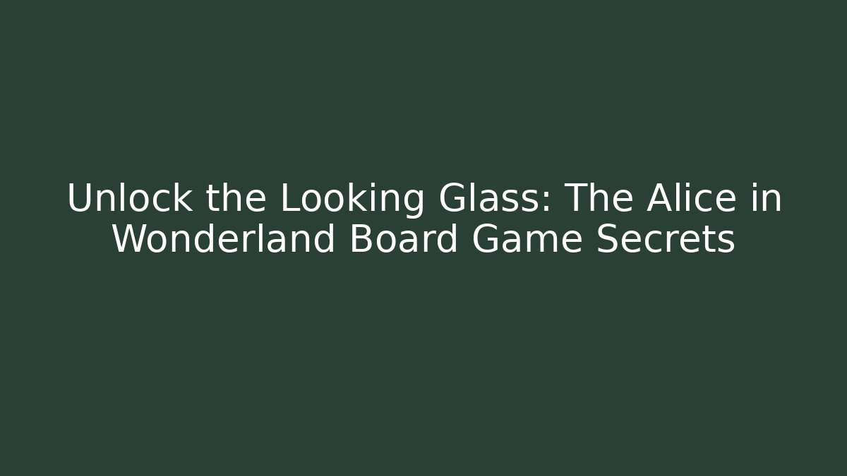 Unlock the Looking Glass: The Alice in Wonderland Board Game Secrets