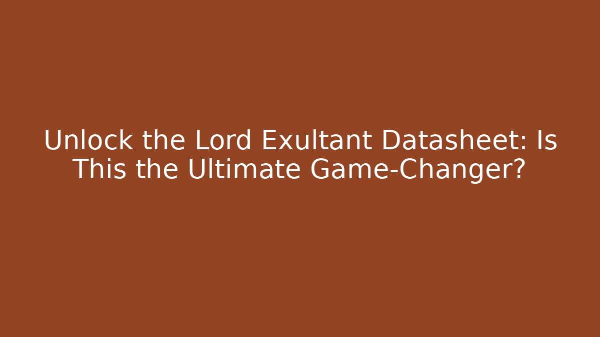 Unlock the Lord Exultant Datasheet: Is This the Ultimate Game-Changer?