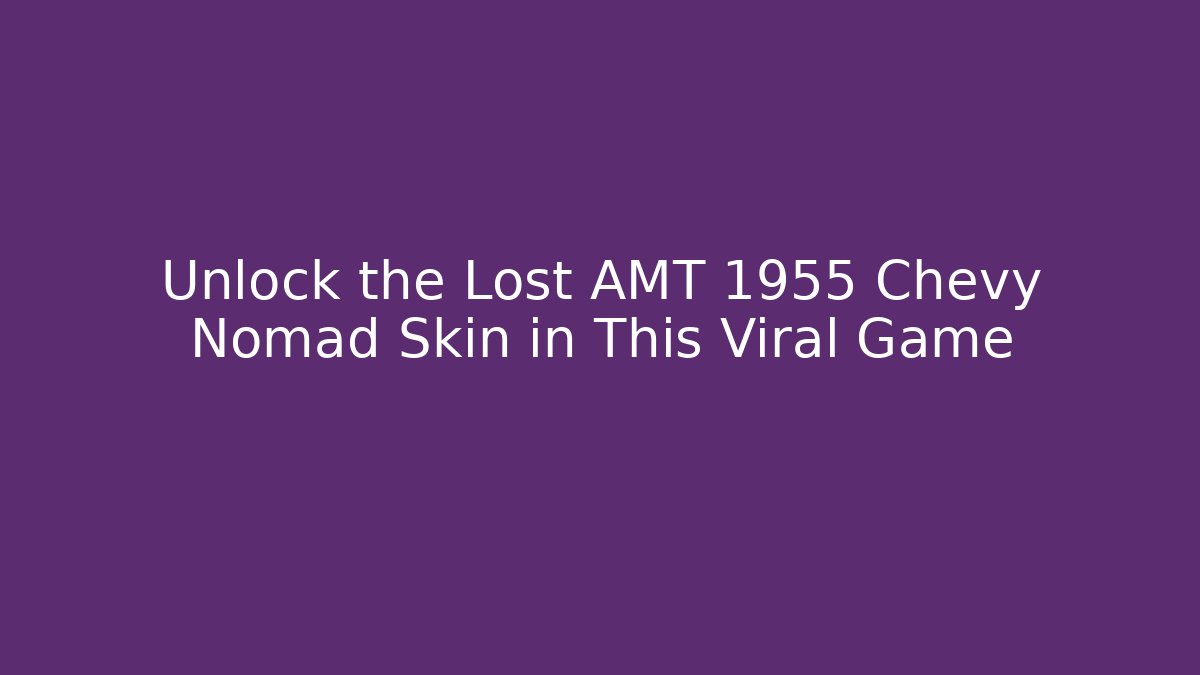 Unlock the Lost AMT 1955 Chevy Nomad Skin in This Viral Game