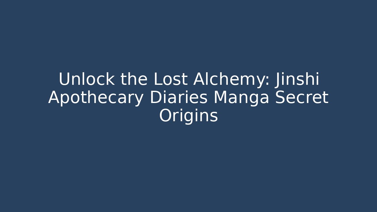 Unlock the Lost Alchemy: Jinshi Apothecary Diaries Manga Secret Origins