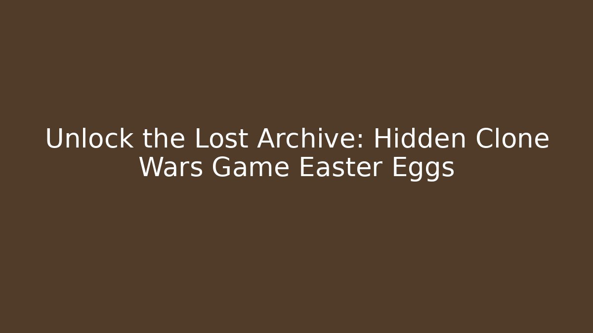 Unlock the Lost Archive: Hidden Clone Wars Game Easter Eggs