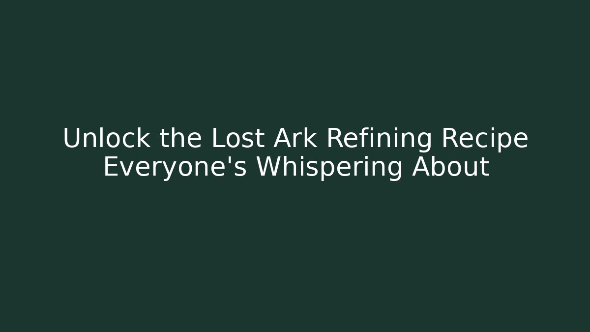 Unlock the Lost Ark Refining Recipe Everyone's Whispering About