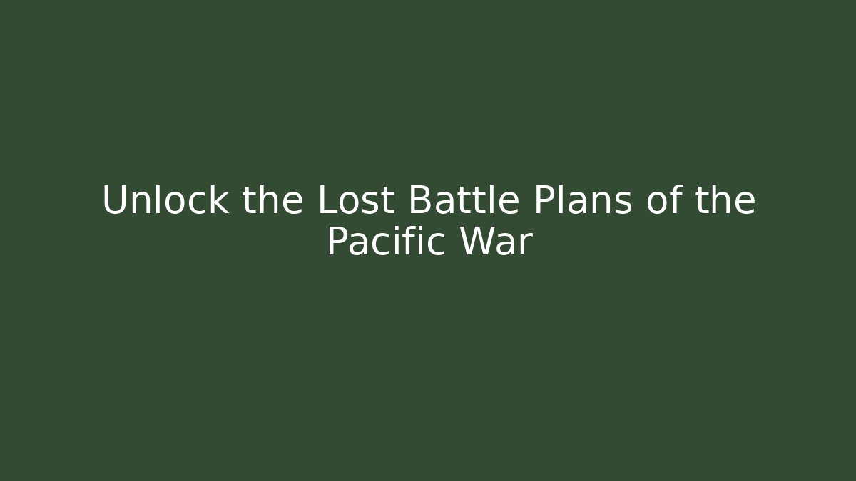 Unlock the Lost Battle Plans of the Pacific War
