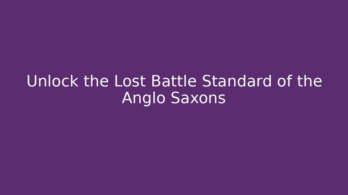Unlock the Lost Battle Standard of the Anglo Saxons