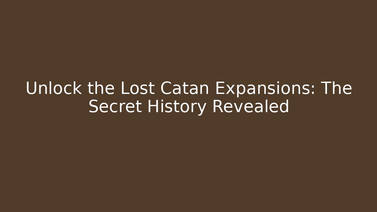 Unlock the Lost Catan Expansions: The Secret History Revealed