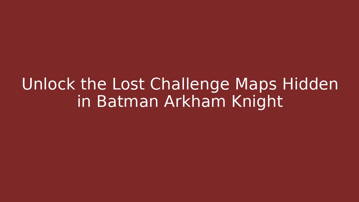 Unlock the Lost Challenge Maps Hidden in Batman Arkham Knight - Create More Assets