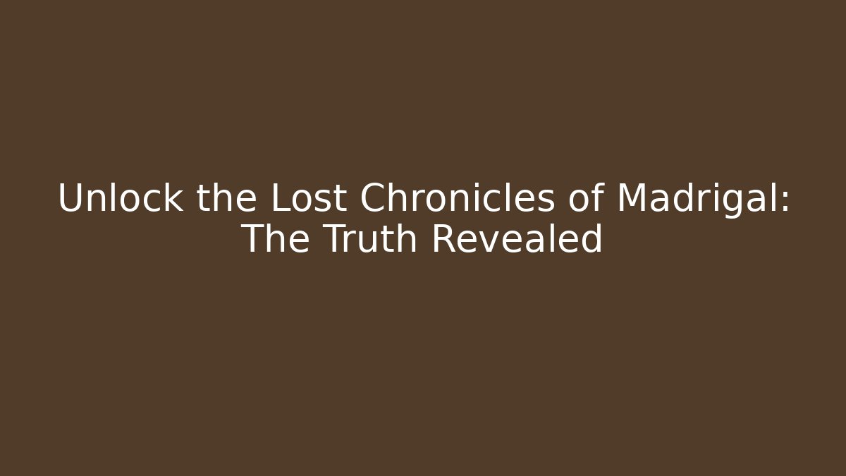 Unlock the Lost Chronicles of Madrigal: The Truth Revealed