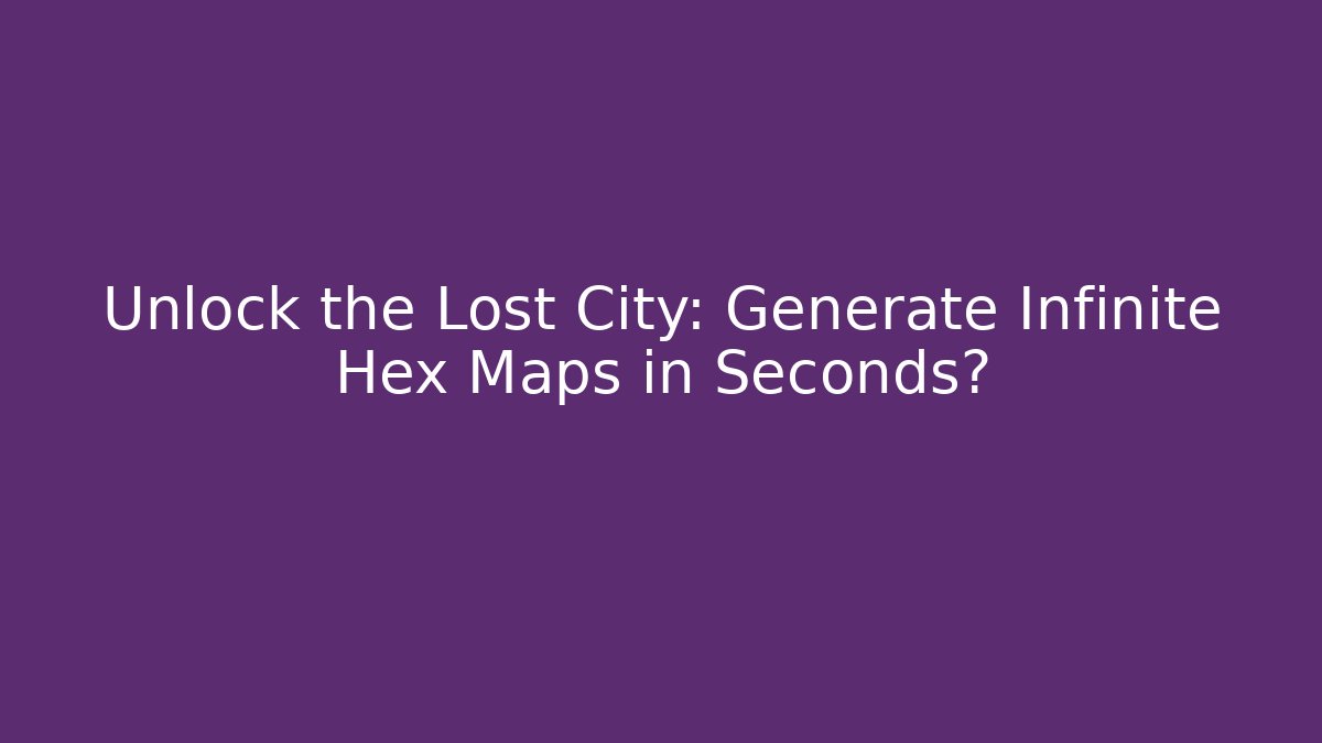 Unlock the Lost City: Generate Infinite Hex Maps in Seconds?