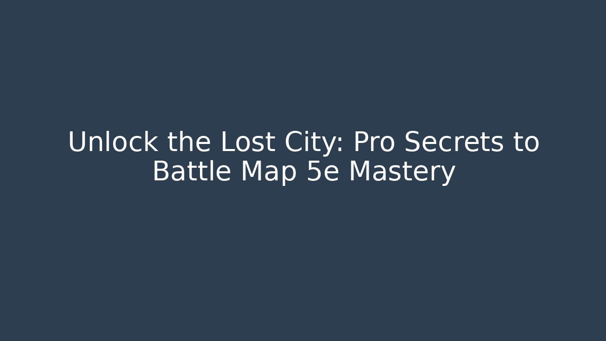 Unlock the Lost City: Pro Secrets to Battle Map 5e Mastery