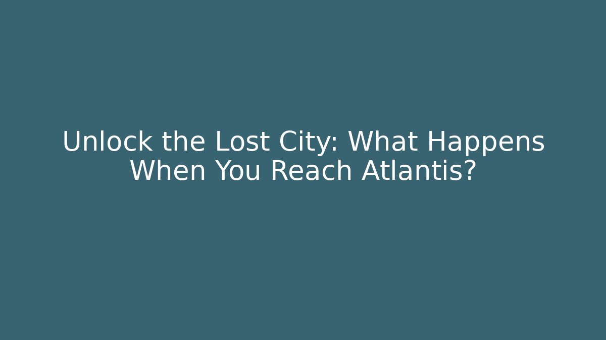 Unlock the Lost City: What Happens When You Reach Atlantis?
