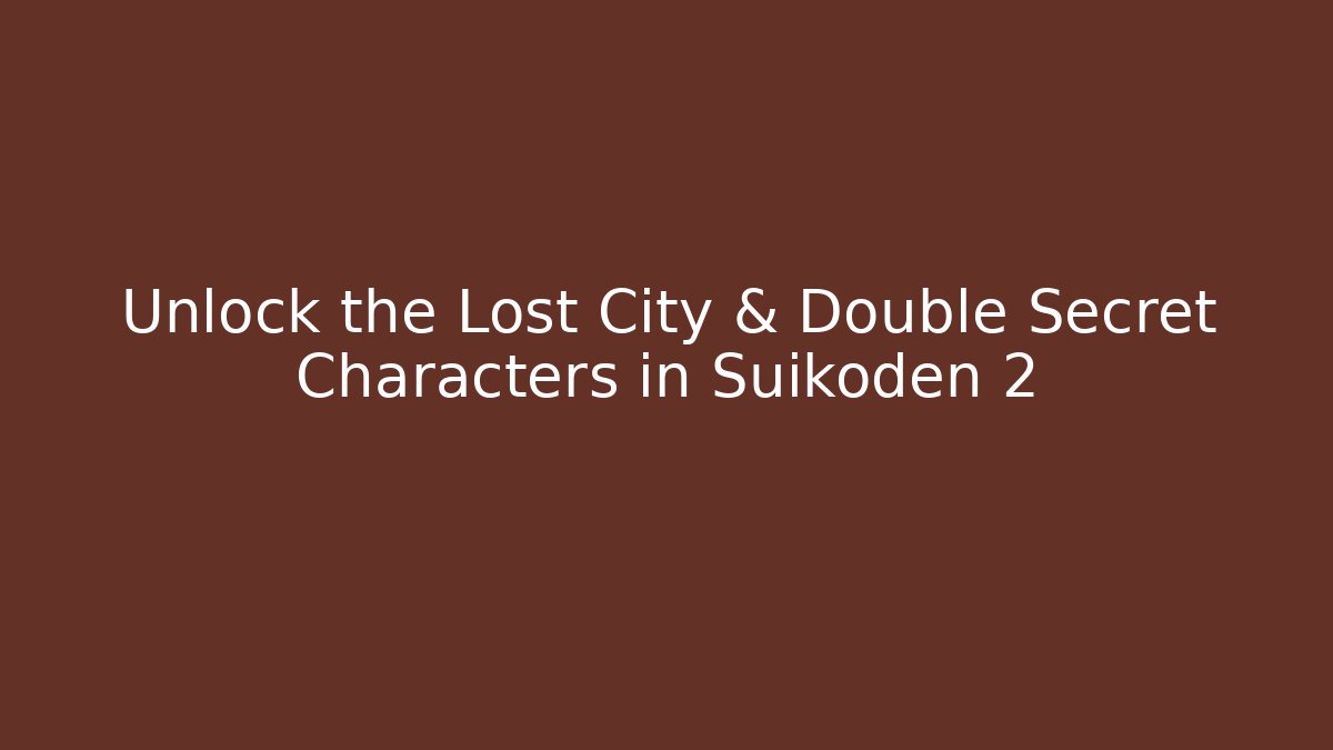 Unlock the Lost City & Double Secret Characters in Suikoden 2