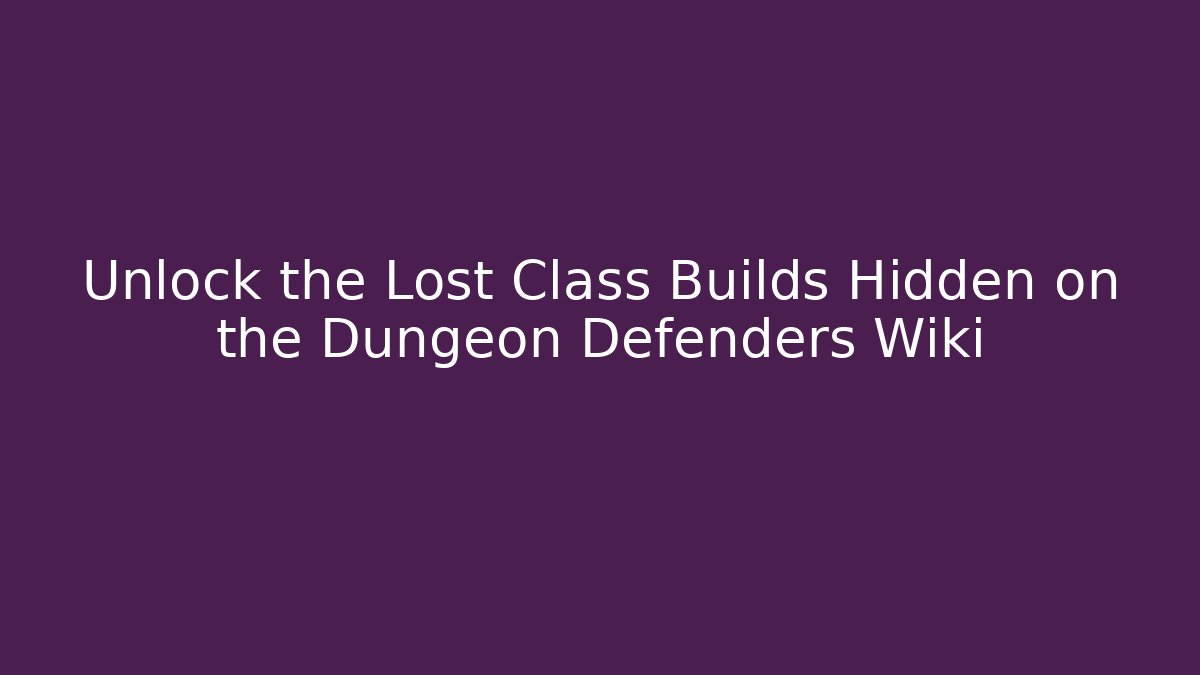 Unlock the Lost Class Builds Hidden on the Dungeon Defenders Wiki