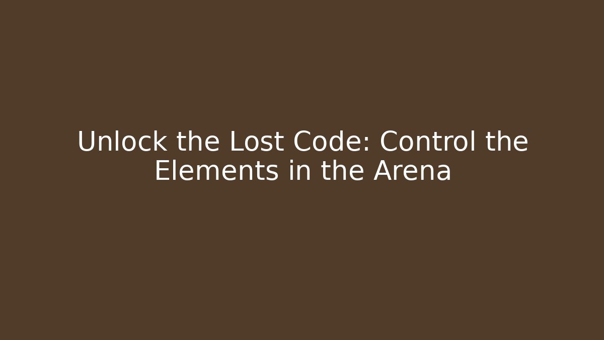 Unlock the Lost Code: Control the Elements in the Arena
