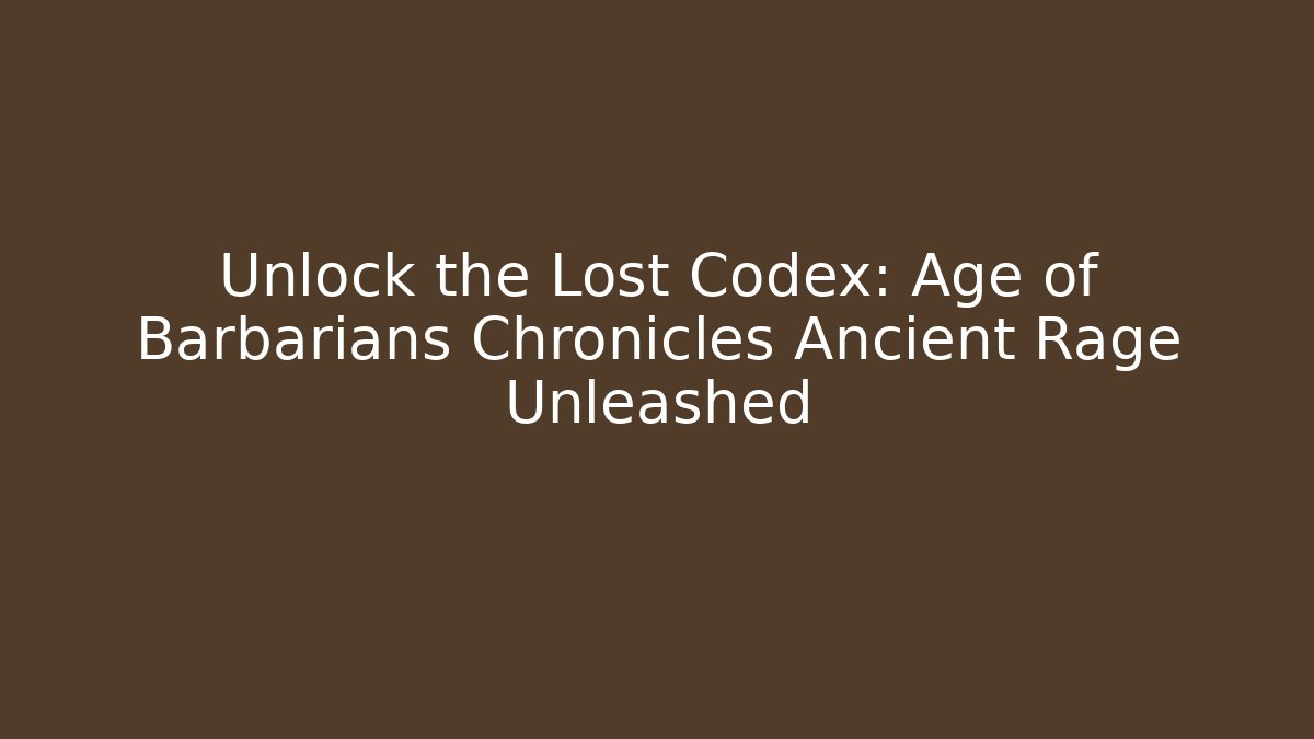 Unlock the Lost Codex: Age of Barbarians Chronicles Ancient Rage Unleashed