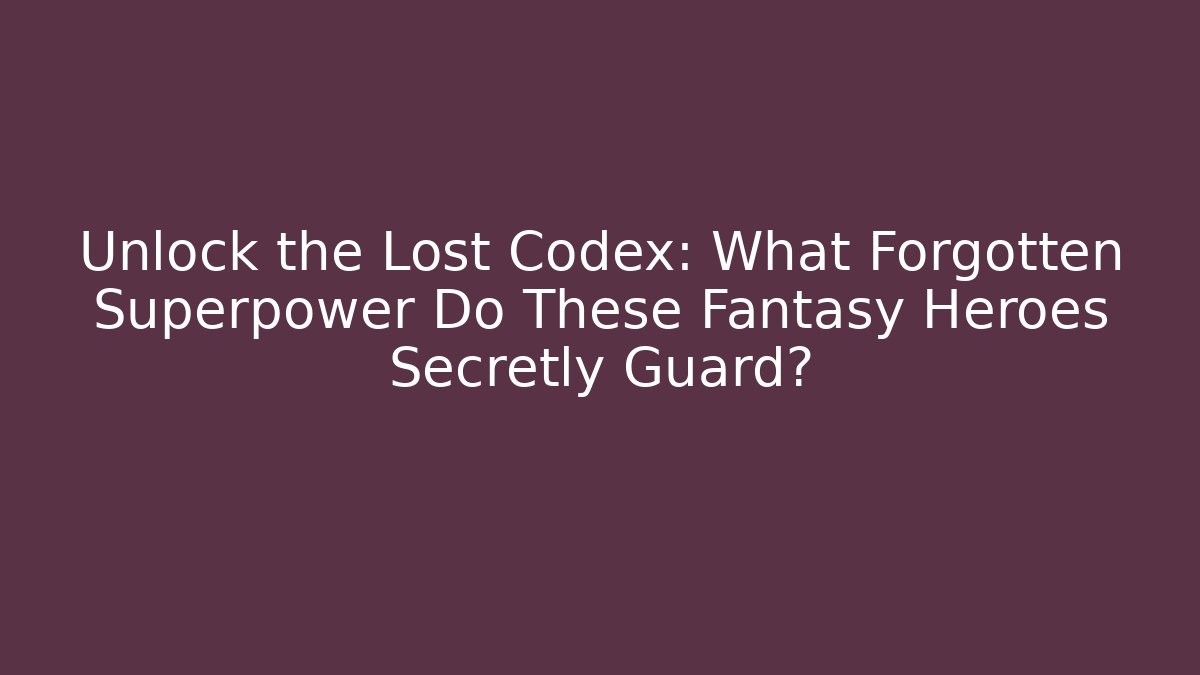 Unlock the Lost Codex: What Forgotten Superpower Do These Fantasy Heroes Secretly Guard?