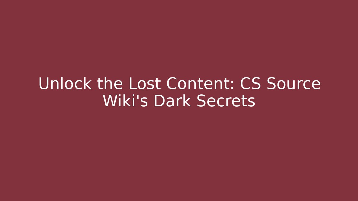 Unlock the Lost Content: CS Source Wiki's Dark Secrets