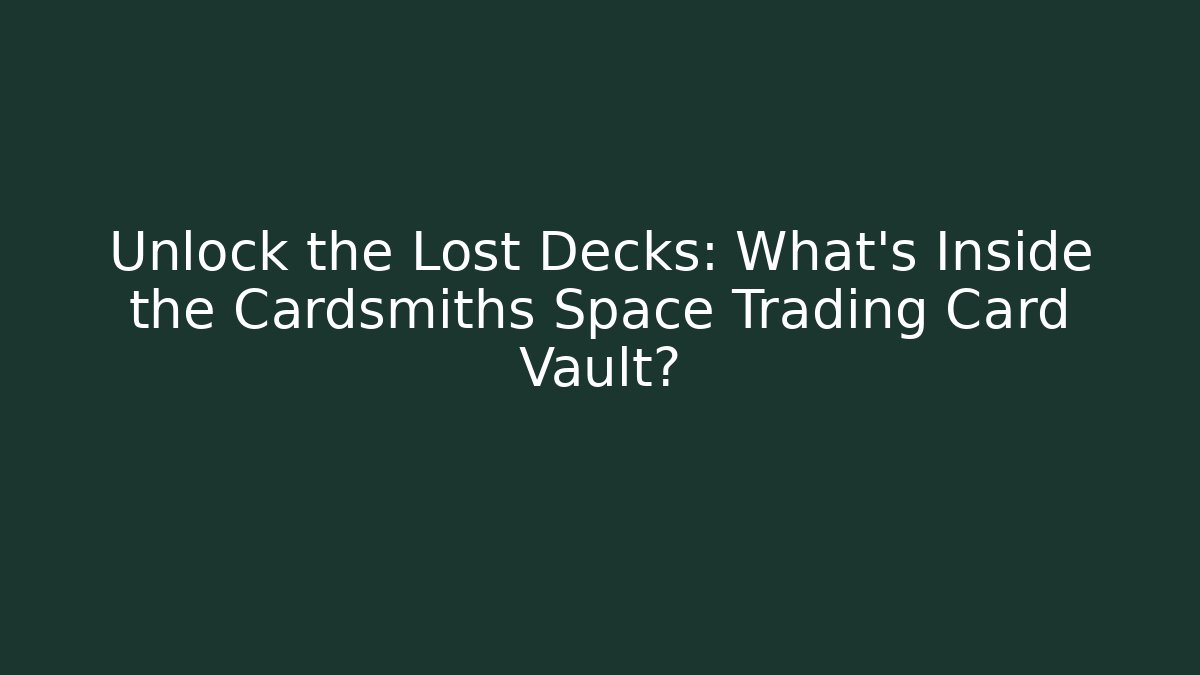 Unlock the Lost Decks: What's Inside the Cardsmiths Space Trading Card Vault?