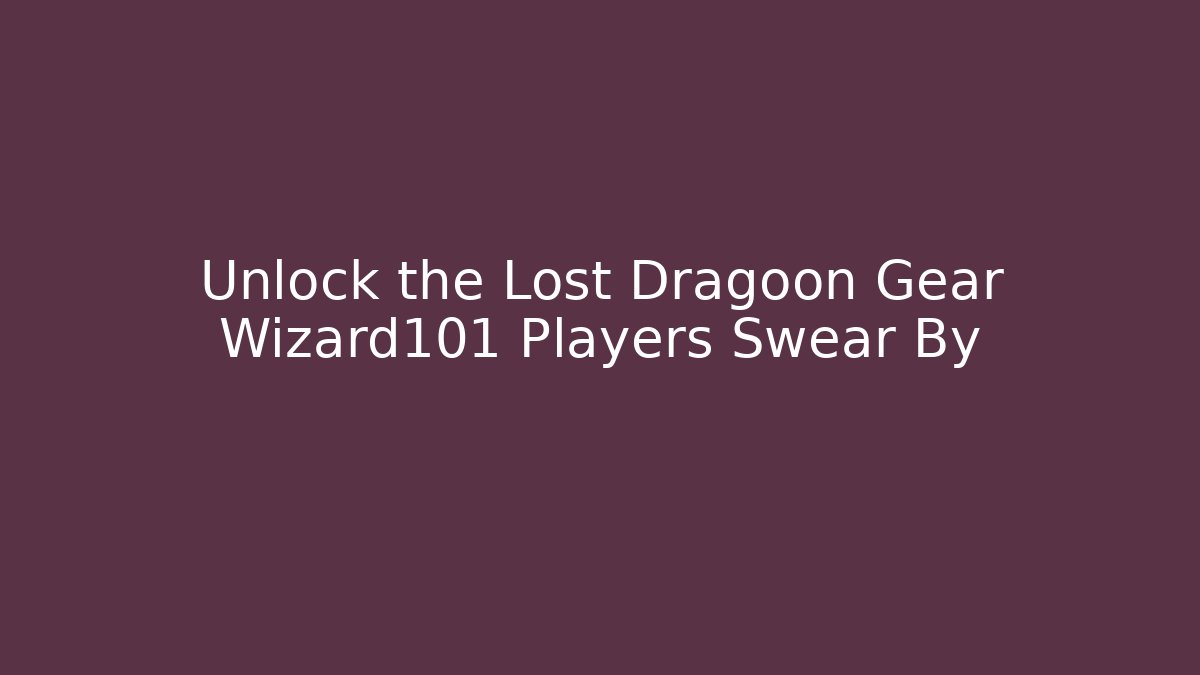 Unlock the Lost Dragoon Gear Wizard101 Players Swear By