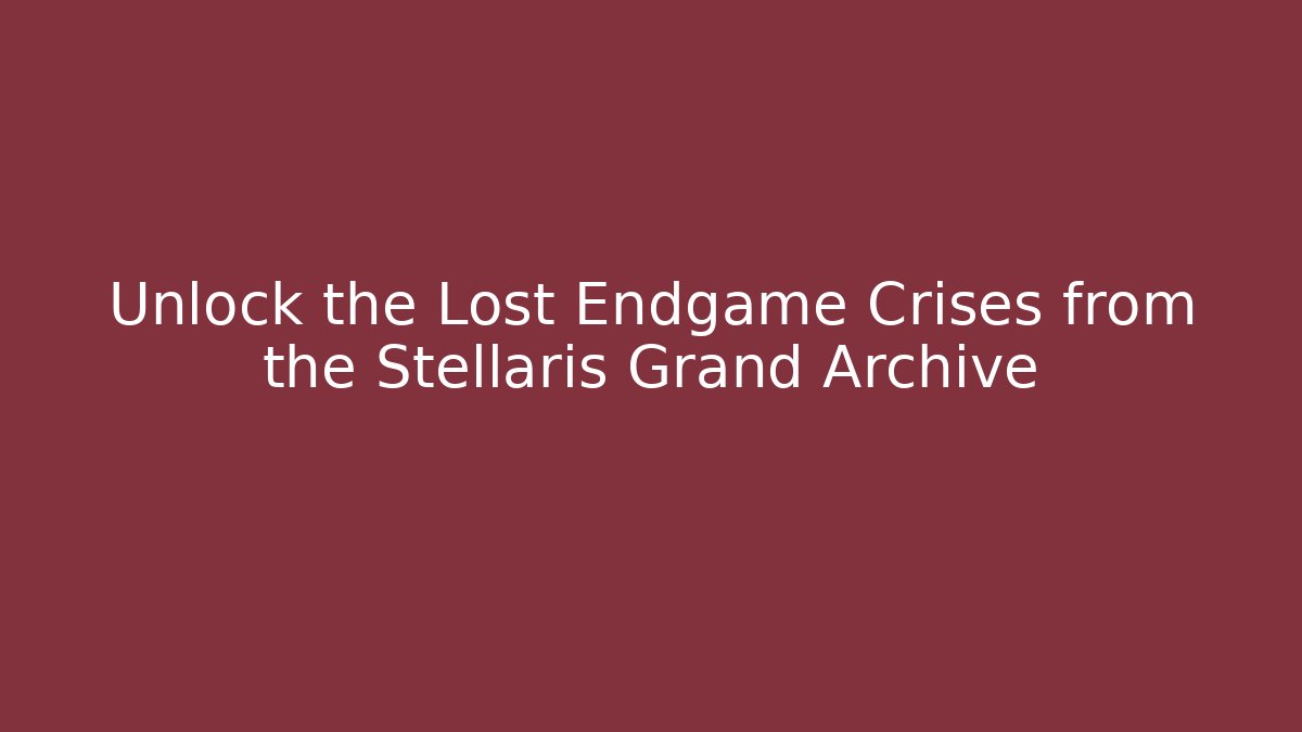 Unlock the Lost Endgame Crises from the Stellaris Grand Archive