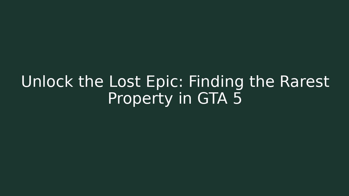 Unlock the Lost Epic: Finding the Rarest Property in GTA 5