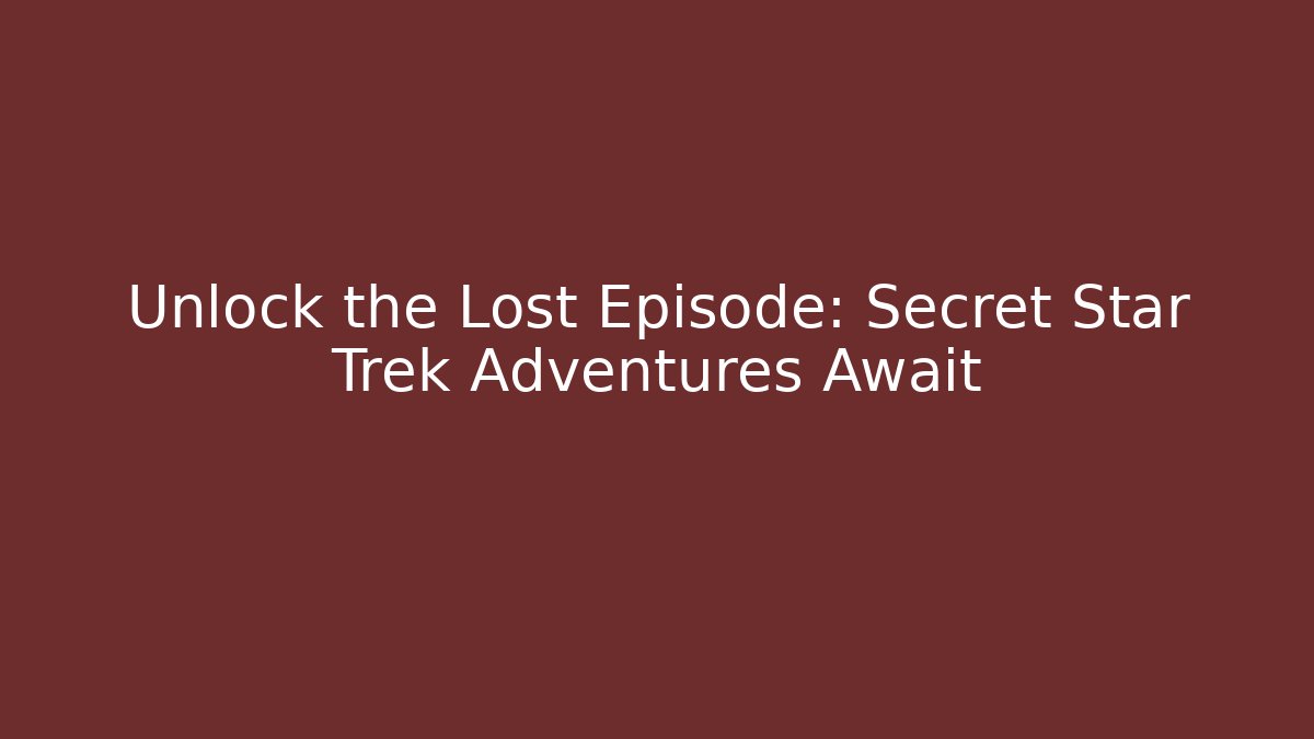 Unlock the Lost Episode: Secret Star Trek Adventures Await