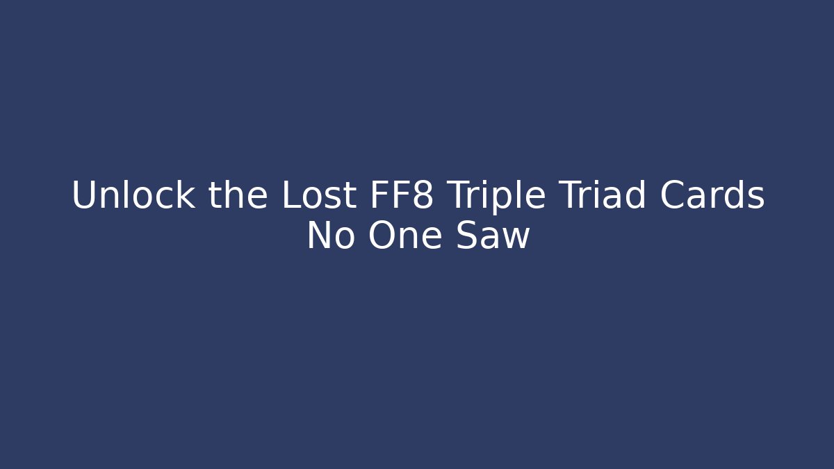 Unlock the Lost FF8 Triple Triad Cards No One Saw
