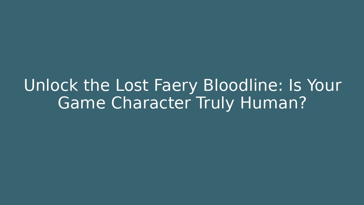 Unlock the Lost Faery Bloodline: Is Your Game Character Truly Human?
