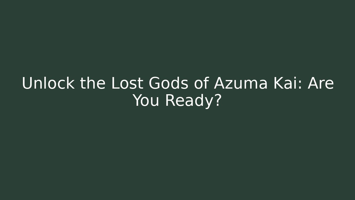 Unlock the Lost Gods of Azuma Kai: Are You Ready?