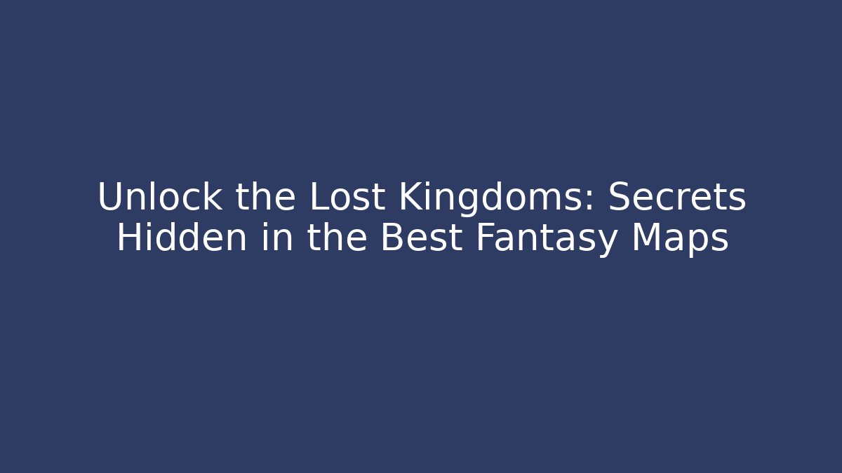 Unlock the Lost Kingdoms: Secrets Hidden in the Best Fantasy Maps