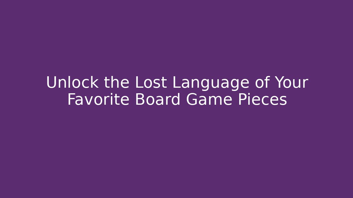 Unlock the Lost Language of Your Favorite Board Game Pieces