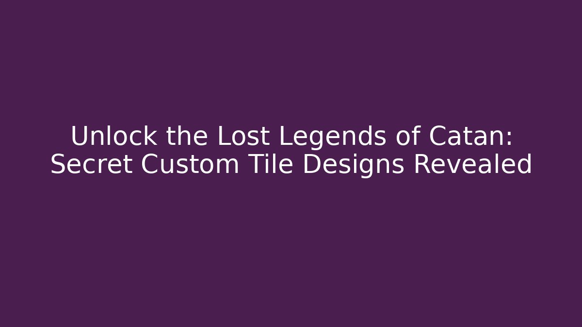 Unlock the Lost Legends of Catan: Secret Custom Tile Designs Revealed