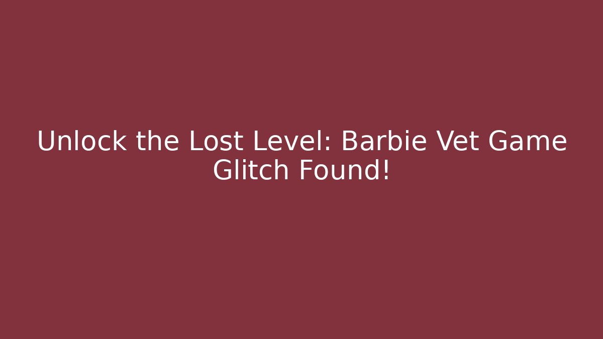 Unlock the Lost Level: Barbie Vet Game Glitch Found!