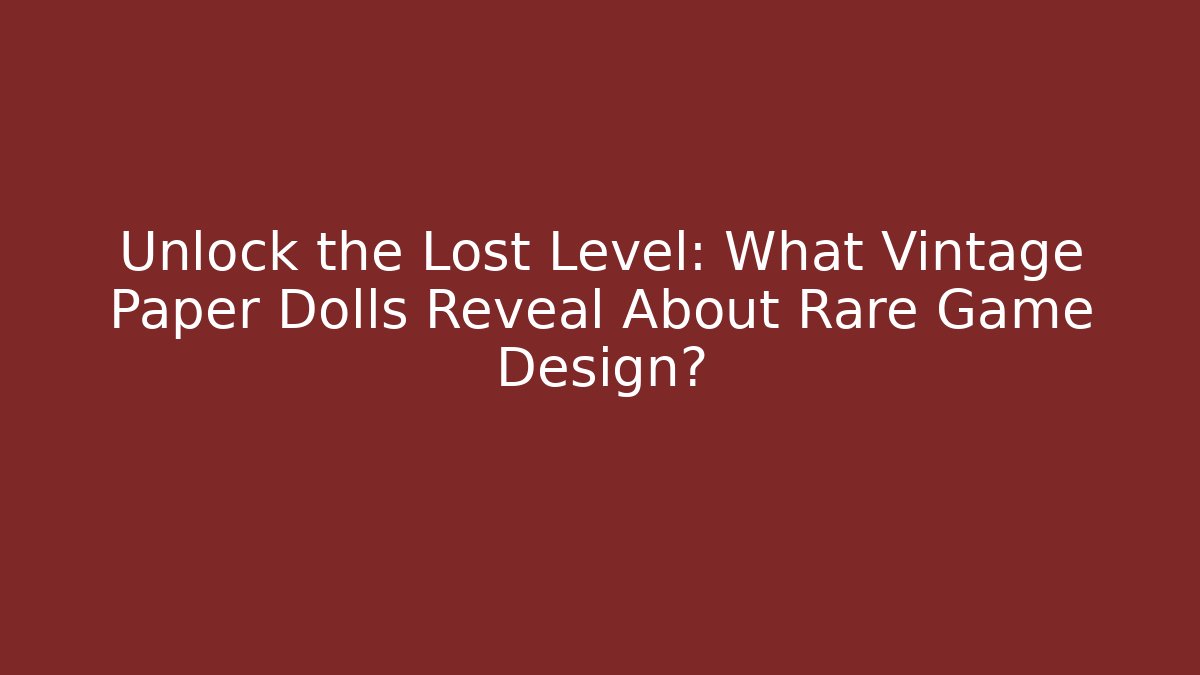 Unlock the Lost Level: What Vintage Paper Dolls Reveal About Rare Game Design?